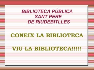 BIBLIOTECA PÚBLICA SANT PERE  DE RIUDEBITLLES CONEIX LA BIBLIOTECA VIU LA BIBLIOTECA!!!!! 