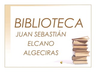 BIBLIOTECA
JUAN SEBASTIÁN
ELCANO
ALGECIRAS

 