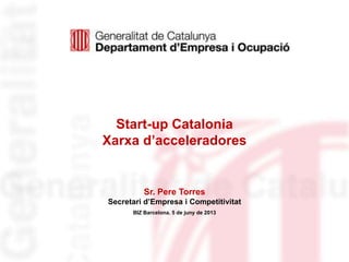 Identificació del
departament o organisme
Start-up Catalonia
Xarxa d’acceleradores
Sr. Pere Torres
Secretari d’Empresa i Competitivitat
BIZ Barcelona. 5 de juny de 2013
 