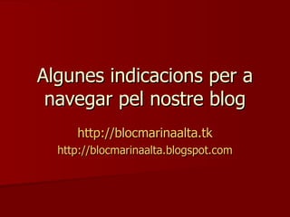 Algunes indicacions per a navegar pel nostre blog http://blocmarinaalta.tk http://blocmarinaalta.blogspot.com 