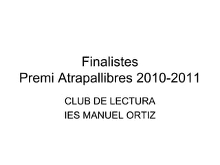 Finalistes
Premi Atrapallibres 2010-2011
CLUB DE LECTURA
IES MANUEL ORTIZ
 