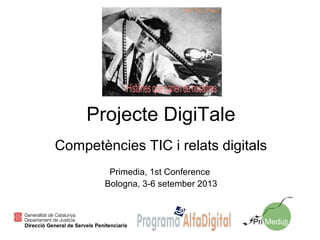 Projecte DigiTale
Competències TIC i relats digitals
Primedia, 1st Conference
Bologna, 3-6 setember 2013
 
