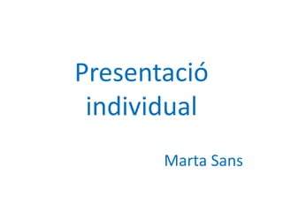 Presentació
individual
Marta Sans
 