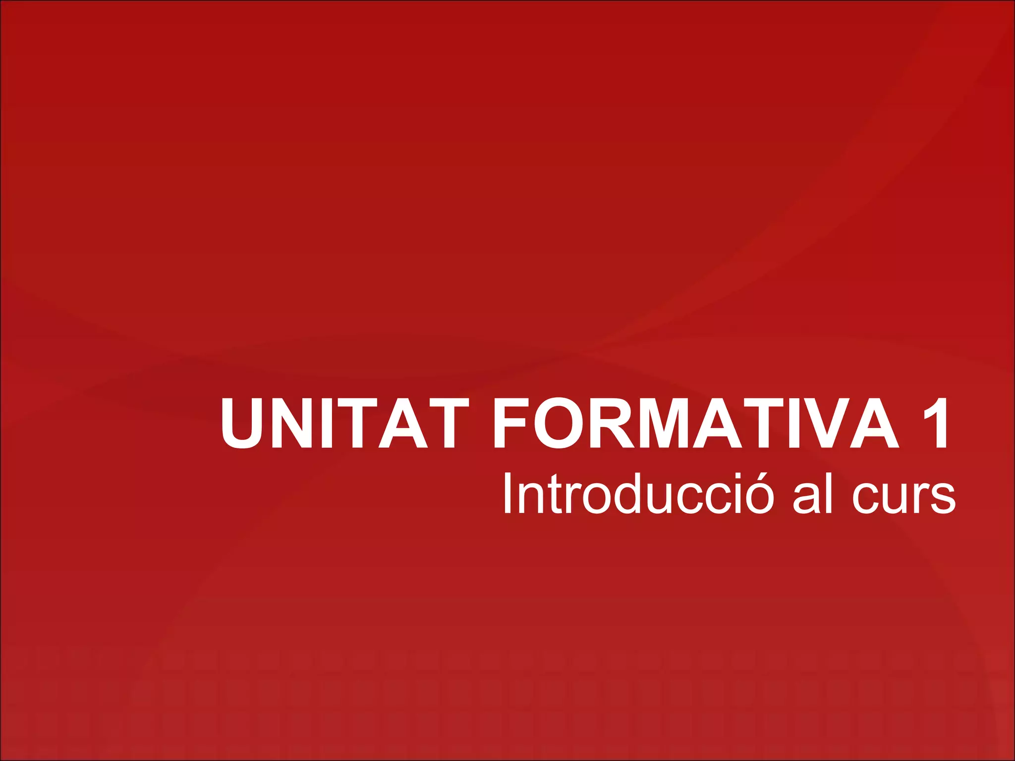 UNITAT FORMATIVA 1
      Introducció al curs
 
