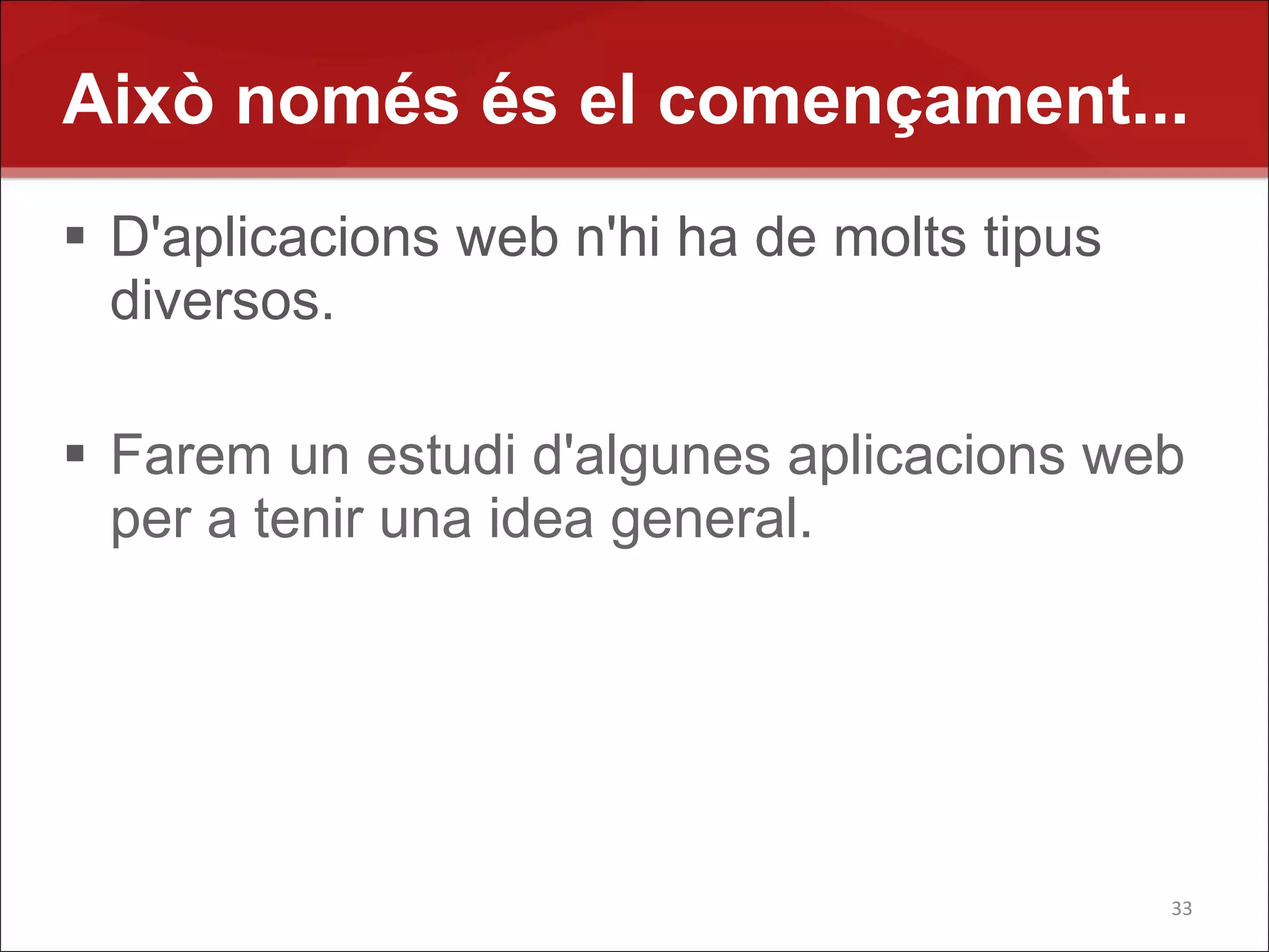 Això només és el començament...
 D'aplicacions web n'hi ha de molts tipus
  diversos.

 Farem un estudi d'algunes aplicacions web
  per a tenir una idea general.




                                             33
 