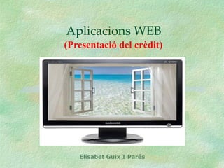 Aplicacions WEB
(Presentació del crèdit)




   Elisabet Guix I Parés   1
 