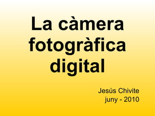 La càmera   fotogràfica digital Jesús Chivite juny - 2010 