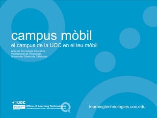 campus mòbil el campus de la UOC en el teu mòbil Àrea de Tecnologia Educativa Vicerectorat de Tecnologia Universitat Oberta de Catalunya learningtechnologies.uoc.edu 