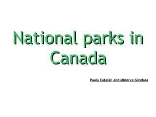 National parks in Canada Paula Catalán and Minerva Gándara 