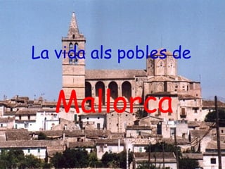 La vida als pobles de


   Mallorca
       Carla Sanna – març de 2013
 