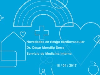 Novedades en riesgo cardiovascular
Dr. Cèsar Morcillo Serra
Servicio de Medicina Interna
18 / 04 / 2017
 