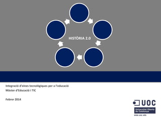 HISTÒRIA 2.0

Integració d’eines tecnològiques per a l’educació
Màster d’Educació i TIC
Febrer 2014

 