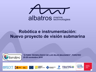 Robótica e instrumentación: Nuevo proyecto de visión submarina “ II FORO TECNOLÓGICO DE LAS ISLAS BALEARES”, FOROTEC 25-26 noviembre 2010 