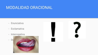 MODALIDAD ORACIONAL
- Enunciativa
- Exclamativa
- Interrogativa
- Desiderativa
 
