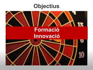 Objectius
Formació
Innovació
 