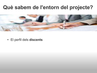 Què sabem de l'entorn del projecte?
• El perfil dels discents
 