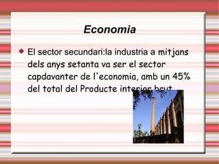 Economia El sector secundari:la industria a  mitjans dels anys setanta va ser el sector capdavanter de l'economia, amb un 45% del total del Producte interior brut.  