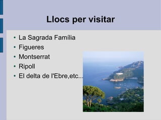 Llocs per visitar La Sagrada Família Figueres Montserrat Ripoll El delta de l'Ebre,etc... 