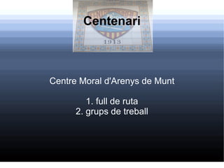 Centenari Centre Moral d'Arenys de Munt 1.  full de ruta 2. grups de treball 