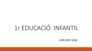 1r EDUCACIÓ INFANTIL
CURS 2017-2018
 