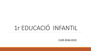 1r EDUCACIÓ INFANTIL
CURS 2018-2019
 