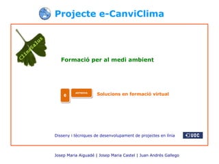 Projecte e-CanviClima Josep Maria Aiguadé | Josep Maria Castel | Juan Andrés Gallego   Formació per al medi ambient Solucions en formació virtual Disseny i tècniques de desenvolupament de projectes en línia e ARTNOVA 