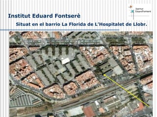 Institut Eduard Fontserè
Situat en el barrio La Florida de L’Hospitalet de Llobr.
 