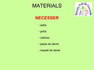 MATERIALS

NECESSER
 - sabó

 - pinta

 - colònia

 - pasta de dents

 - raspall de dents
 