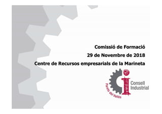 Comissió de FormacióComissió de Formació
29 de Novembre de 201829 de Novembre de 2018
Centre de Recursos empresarials de laCentre de Recursos empresarials de la MarinetaMarineta
 