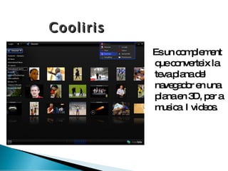 Cooliris Es un complement que converteix  la teva plana  del navegador  en una plana  en 3D, per a musica I videos. cooliris1.jpg 
