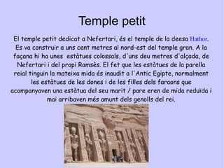 Temple gran El temple  gran està dedicat als déus  Amon ,  Ra-Horakety ,  Ptah  i al propi Ramsès deïficat .  