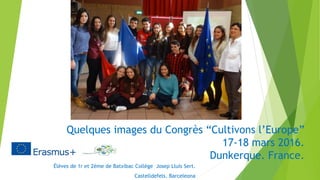 Quelques images du Congrès “Cultivons l’Europe”
17-18 mars 2016.
Dunkerque. France.
Élèves de 1r et 2ème de Batxibac Collège Josep Lluís Sert.
Castelldefels. Barceleona
 