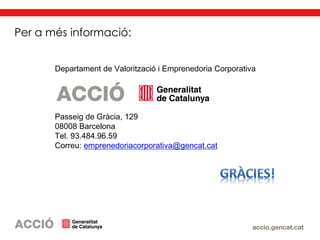 Departament de Valorització i Emprenedoria Corporativa
Passeig de Gràcia, 129
08008 Barcelona
Tel. 93.484.96.59
Correu: emprenedoriacorporativa@gencat.cat
Per a més informació:
 