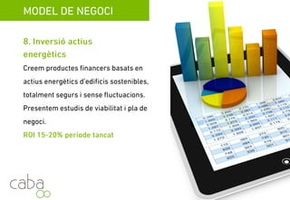 MODEL DE NEGOCI
8. Inversió en actius energètics
Creem productes financers basats en actius
energètics d’edificis sostenibles totalmentenergètics dedificis sostenibles, totalment
segurs, i sense fluctuacions. Presentem
estudis de viabilitat i plans de negoci.
ROI 15-20% període tancatROI 15-20% període tancat
Servicios para la sostenibilidad
 