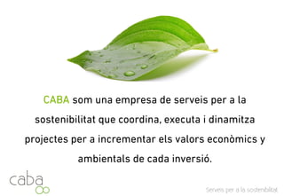 CABA som una empresa de serveis per a la sostenibilitat que
coordina, executa i dinamitza projectes per a incrementar els
valors econòmics i ambientals de cada inversió.
Servicios para la sostenibilidad
 