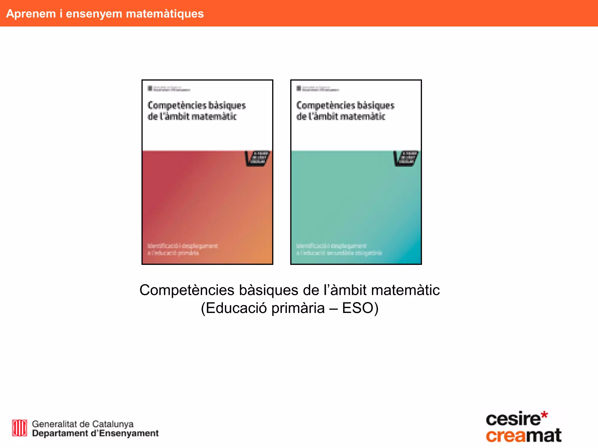 Aprenem i ensenyem matemàtiques




                    Competències bàsiques de l’àmbit matemàtic
                           (Educació primària – ESO)
 