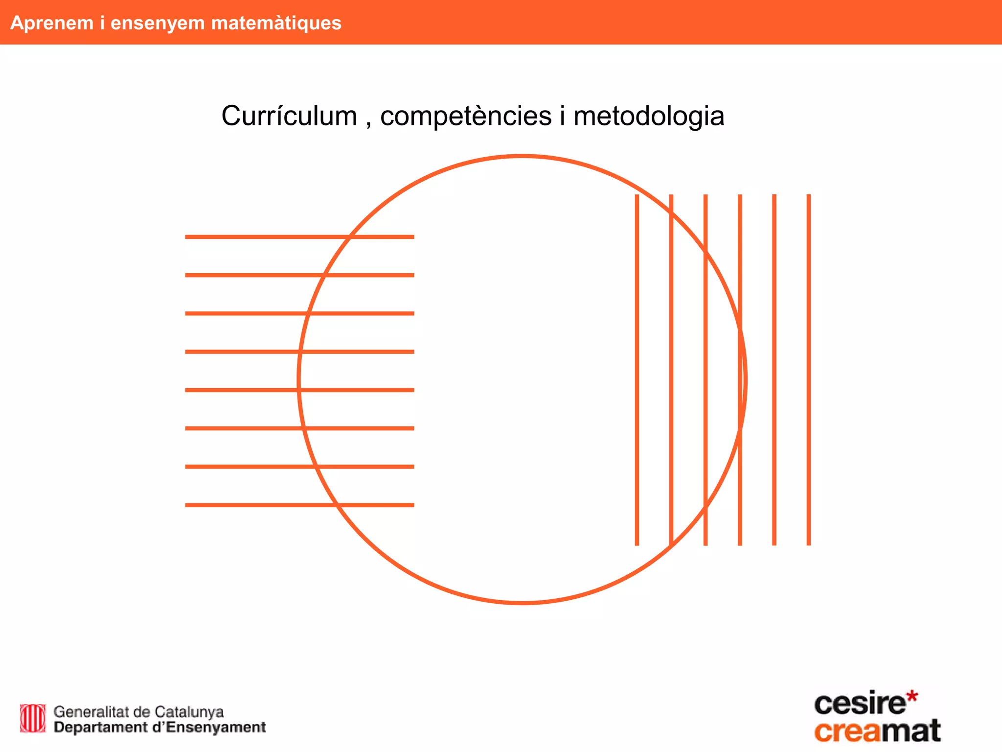 Aprenem i ensenyem matemàtiques



                   Currículum , competències i metodologia
 