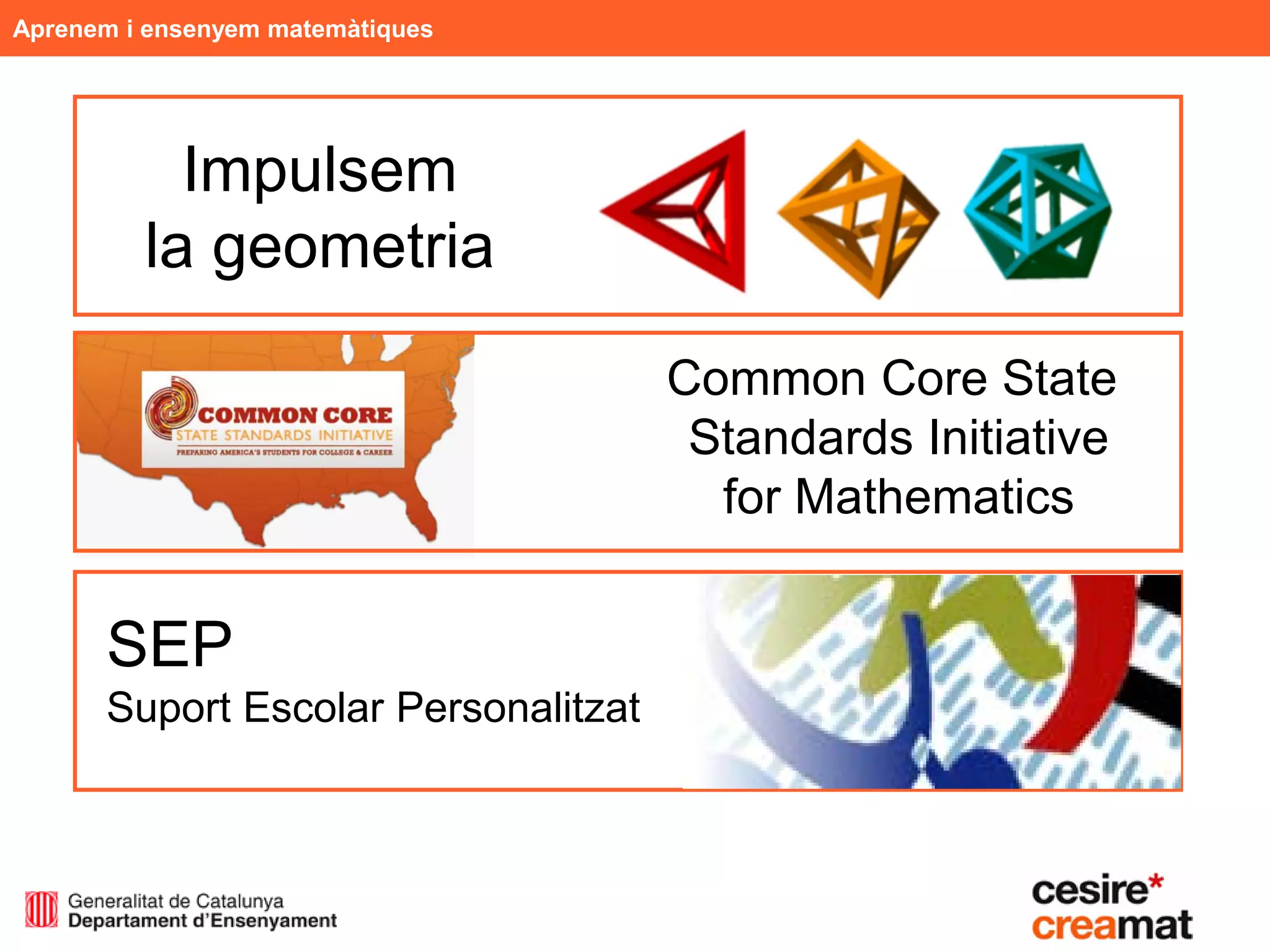 Aprenem i ensenyem matemàtiques




           Impulsem
         la geometria

                                     Common Core State
                                      Standards Initiative
                                       for Mathematics


      SEP
      Suport Escolar Personalitzat
 