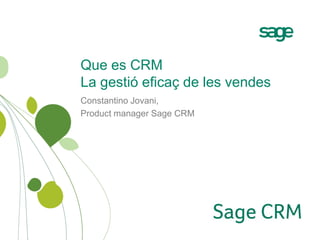 Que es CRM
La gestió eficaç de les vendes
Constantino Jovani,
Product manager Sage CRM
 
