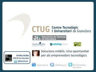 Solucions mòbils. Una oportunitat
   Emilio Avilés       per als emprenedors tecnològics
CEO & Co-founder
    @techmi
                   www.ctug.cat   info@ctug.cat   @CTUGranollers
                                                  #CTUGlive
 