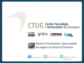 Mostra d'innovació: nous models de negoci al voltant d'Internet www.ctug.cat  info@ctug.cat  @CTUGranollers #CTUGlive 