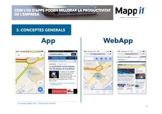 10
© Copyright Mappit 2014 – Tots els drets reservats
COM L’ÚS D’APPS PODEN MILLORAR LA PRODUCTIVITAT
DE L’EMPRESA
3. CONCEPTES GENERALS
App WebApp
 