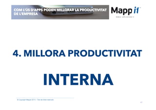 17
© Copyright Mappit 2014 – Tots els drets reservats
COM L’ÚS D’APPS PODEN MILLORAR LA PRODUCTIVITAT
DE L’EMPRESA
4. MILLORA PRODUCTIVITAT
INTERNA
 