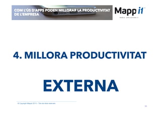 23
© Copyright Mappit 2014 – Tots els drets reservats
COM L’ÚS D’APPS PODEN MILLORAR LA PRODUCTIVITAT
DE L’EMPRESA
EXTERNA
4. MILLORA PRODUCTIVITAT
 