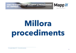 29
© Copyright Mappit 2014 – Tots els drets reservats
COM L’ÚS D’APPS PODEN MILLORAR LA PRODUCTIVITAT
DE L’EMPRESA
Millora
procediments
 