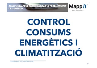 43
© Copyright Mappit 2014 – Tots els drets reservats
COM L’ÚS D’APPS PODEN MILLORAR LA PRODUCTIVITAT
DE L’EMPRESA
CONTROL
CONSUMS
ENERGÈTICS I
CLIMATITZACIÓ
 