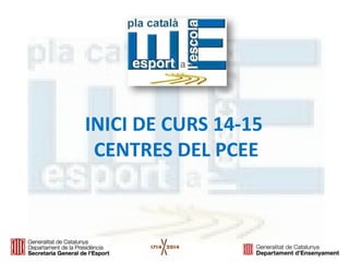 INICI DE CURS 14-15 
CENTRES DEL PCEE  
