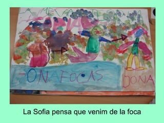 La Sofia pensa que venim de la foca
 