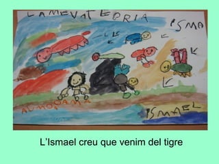 L’Ismael creu que venim del tigre
 