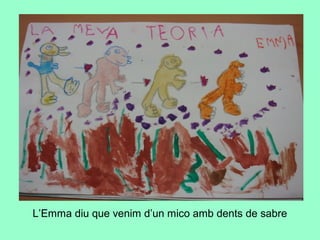 L’Emma diu que venim d’un mico amb dents de sabre
 